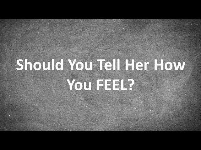 Should You Tell Her How You FEEL?