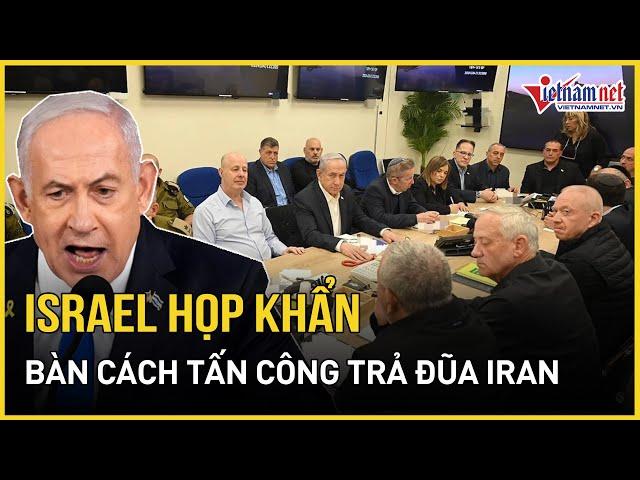 Israel họp khẩn nhiều giờ bàn cách tấn công trả đũa Iran, đã chốt phương án cuối cùng?