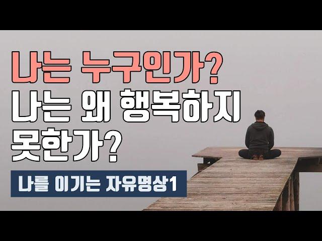 나는 누구이고, 행복하지 못한 확실한 이유! [나를 이기는 자유명상(1)]