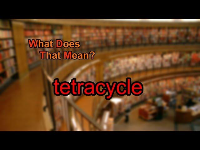 What does tetracycle mean?