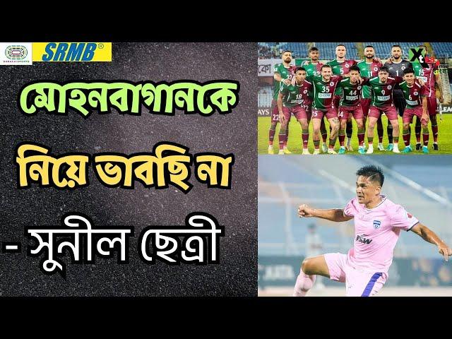 Mohun Bagan-কে নিয়ে ভাবছি না! হঠাৎ কেন এমন বললেন Sunil Chhetri