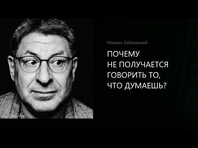 ПОЧЕМУ НЕ ПОЛУЧАЕТСЯ ГОВОРИТЬ ТО, ЧТО ДУМАЕШЬ? Михаил Лабковский