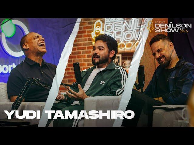 YUDI TAMASHIRO | Podcast Denílson Show #135