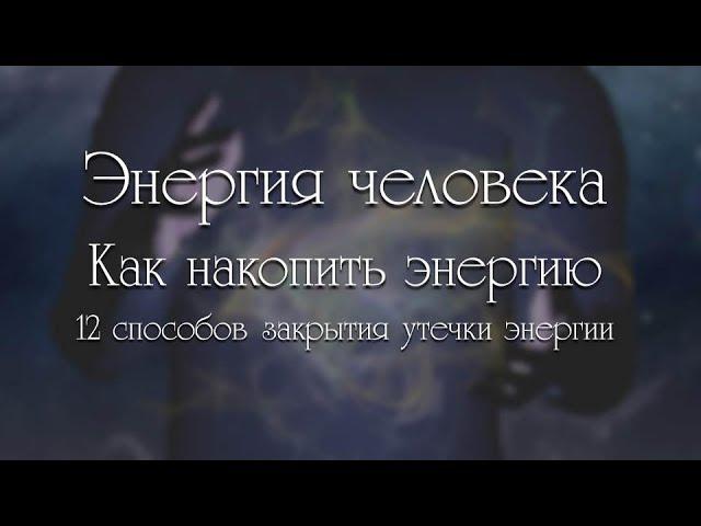 Энергия человека. Как накопить энергию. 12 способов закрытия утечки энергии