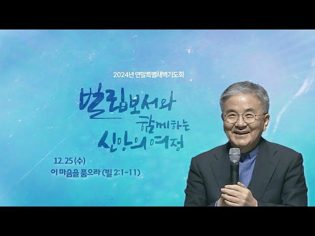 2024.12.25(수) I 연말특별새벽기도회 I 이 마음을 품으라 I 빌 2:1-11 I 주승중 목사