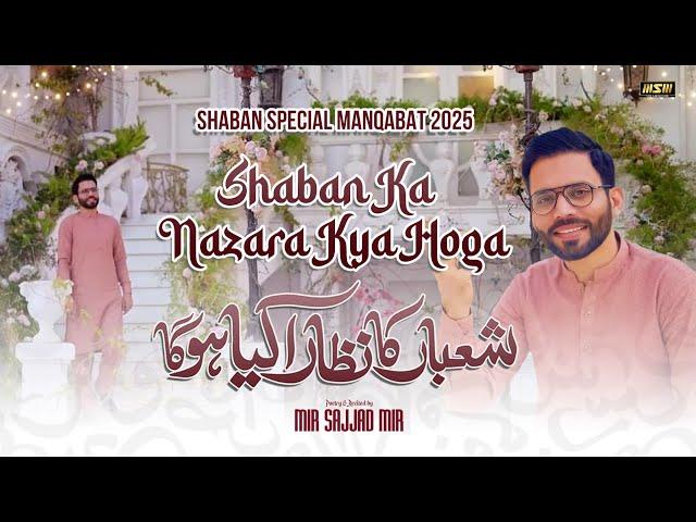 Nazara Kya Hoga | Shaban Manqabat 2025 | Shaban Qasida 2025 | Mir Sajjad Mir