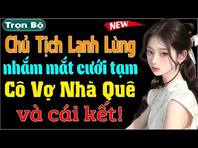 Chủ Tịch Lạnh Lùng Nhắm Mắt Cưới Tạm Cô Vợ Nhà Quê - Truyện ngôn tình đêm khuya đặc sắc