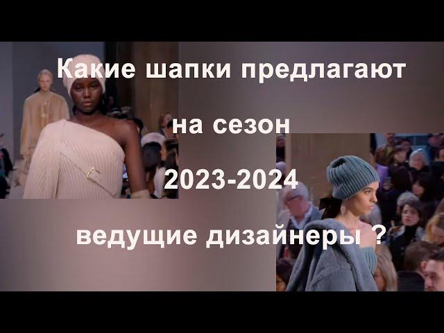 Обзор моделей вязаных шапок на сезон 2023-2024 : Brunello Cucinelli, Max Mara, Loro Piana и другие..