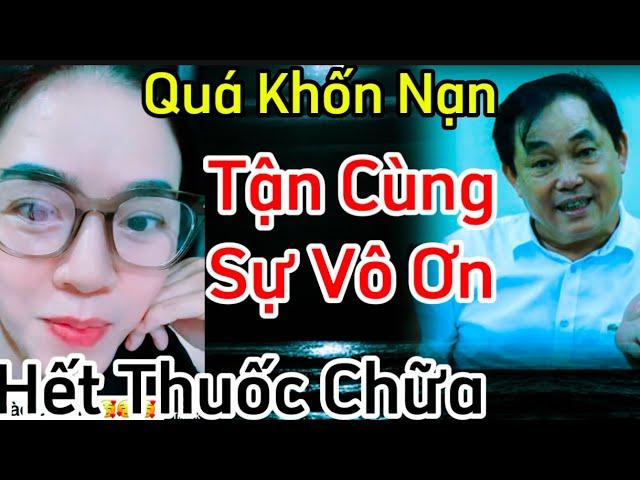 Quá Khốn Nạn... tận cùng của sự Vô Ơn.. hết thuốc chữa