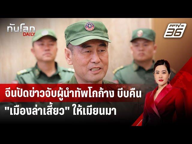 จีนปัดข่าวจับผู้นำทัพโกก้าง บีบคืน "เมืองล่าเสี้ยว" ให้เมียนมา | ทันโลก DAILY | 21 พ.ย. 67