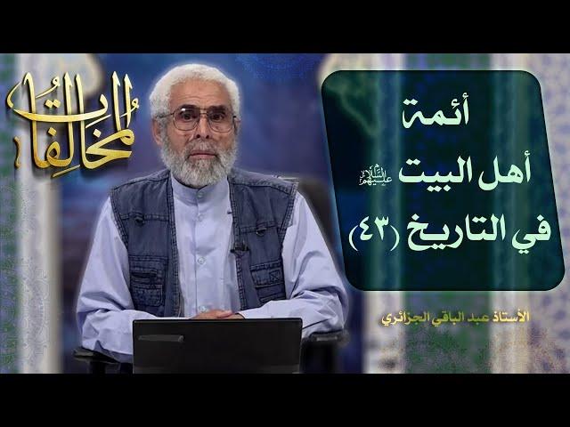 أئمة أهل البيت عليهم السلام في التاريخ (۴٣) - الاستاذ عبد الباقي الجزائري