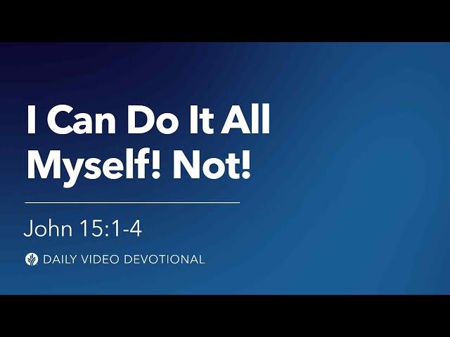 I Can Do It All Myself! Not! | John 15:1–4 | Our Daily Bread Video Devotional