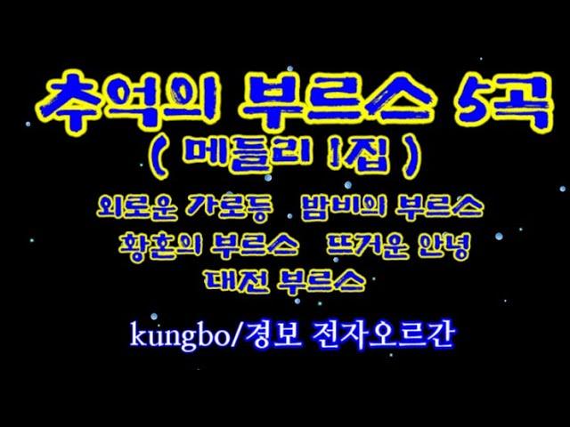 추억의 부르스 5곡_1집/ 외로운 가로등, 밤비의 부르스, 황혼의 부르스, 뜨거운 안녕, 대전 부르스 : kungbo/ 경보 전자오르간 연주