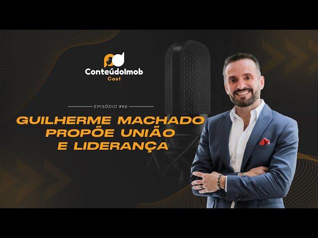 Mercado Imobiliário: Guilherme Machado Propõe União e Liderança | ConteúdoImob Cast #66