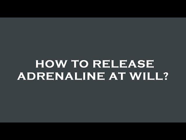 How to release adrenaline at will?