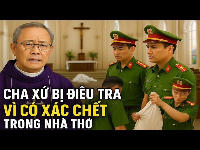 CHA XỨ BỊ CÔNG AN ĐIỀU TRA VÌ CÓ XÁC CHẾT TRONG NHÀ THỜ . BÀI GIẢNG HAY NHẤT CỦA CHA TOÀN