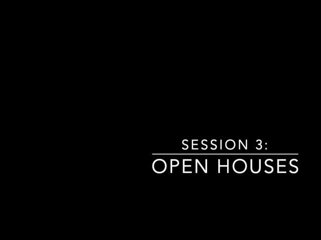 Session 3: Open Houses