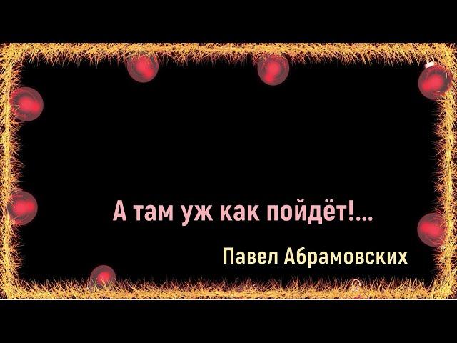 А там уж как пойдёт (feat Павел Абрамовских)