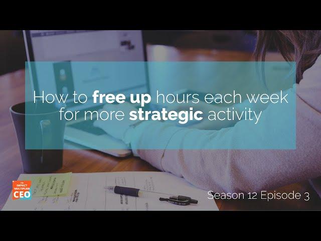 S12E03 - How to free up hours each week for more strategic activity