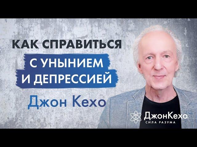 Джон Кехо: Как справиться с унынием и депрессией. Преодоление упадка и подавленности.