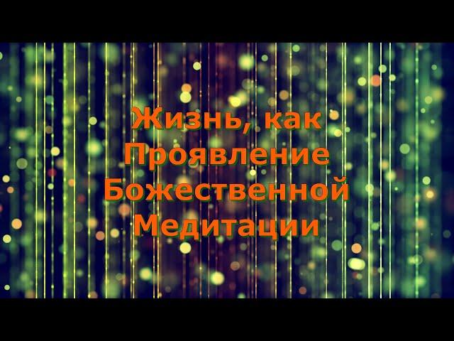 Жизнь, как Проявление Божественной Медитации