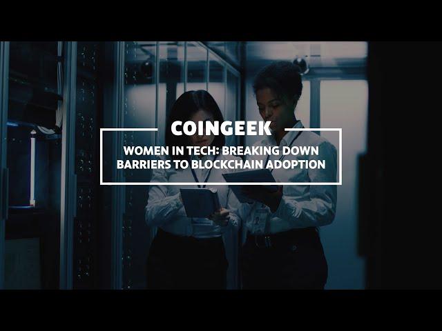 Women in Tech break down barriers to blockchain adoption | CoinGeek