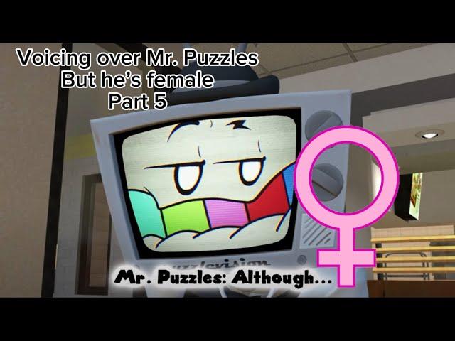 Voicing over Mr. Puzzles but he’s female Part 5