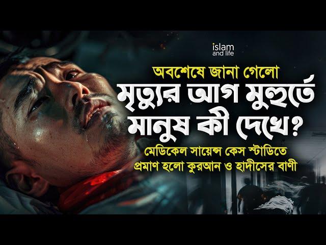 অবশেষে জানা গেলো মৃত্যুর আগ মুহুর্তে মানুষ কী দেখে? মেডিকেল সায়েন্সে প্রমাণ হলো কুরআন ও হাদীসের বাণী