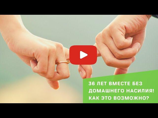 36 лет вместе без домашнего насилия! | Как это возможно?