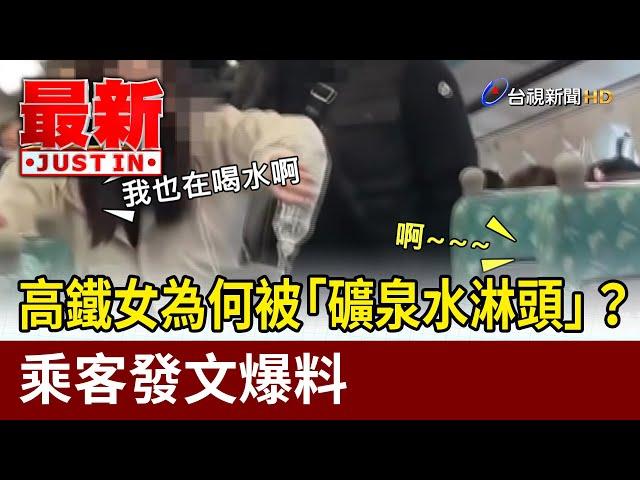 高鐵女為何被「礦泉水淋頭」？ 乘客發文爆料【最新快訊】