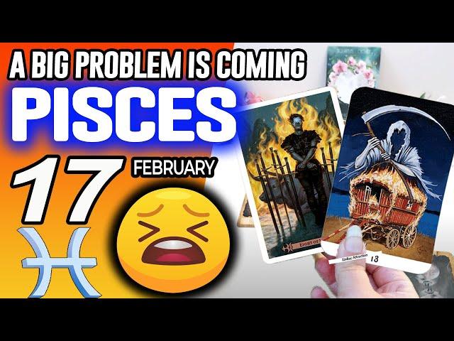 Pisces  A BIG PROBLEM IS COMING Horoscope for Today February 17 2025  Pisces tarot February 17