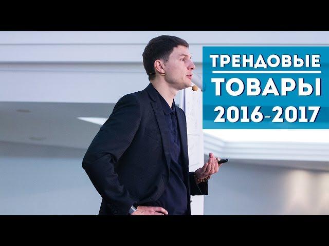 Трендовые товары 2016-2017 года. Дмитрий Ковпак