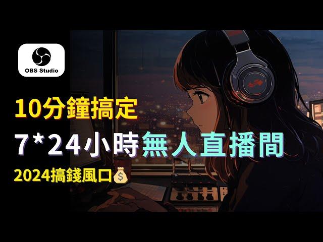 【零基礎上手】7x24小時陪伴型LO-FI直播間，10分鐘搭建教程｜新增4大搞錢思路｜creating  lofi live stream 24/7​｜obs tutorial