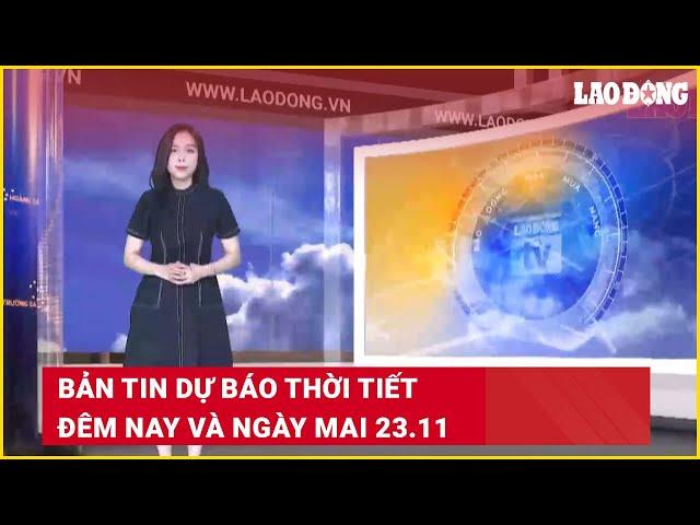 Bản tin dự báo thời tiết đêm nay và ngày mai 23.11 | Báo Lao Động