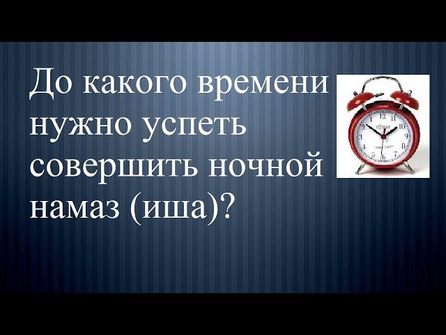 Когда заканчивается время ночного намаза (иша)?