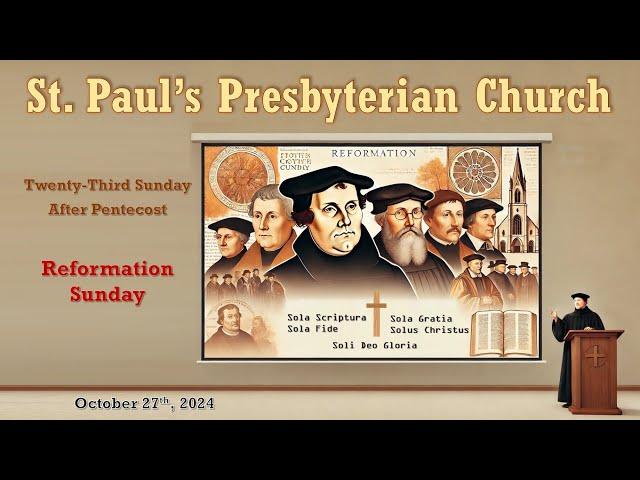 October 27, 2024 - Reformation Sunday - 23rd Sunday after Pentecost - St. Paul's Presbyterian Church