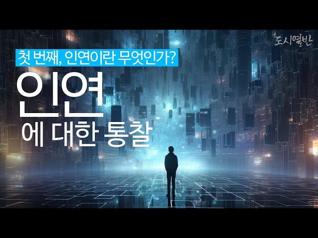 [도시열반 74강] 인연에 대한 통찰 첫 번째, 인연은 무엇인가? 인연에 대한 정리
