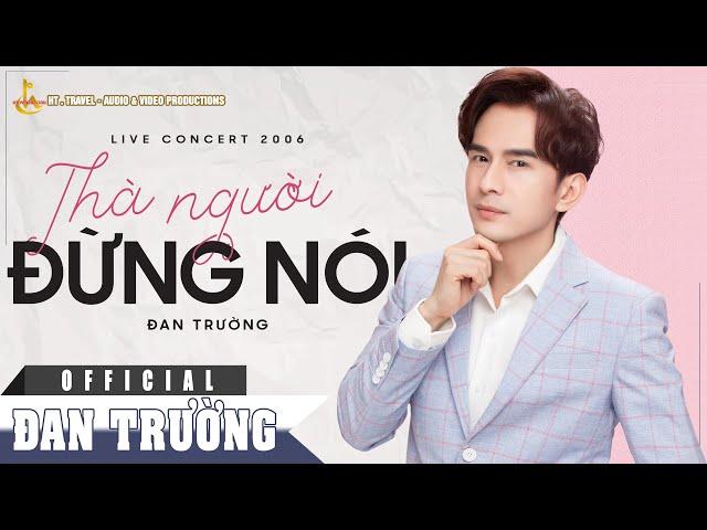 THÀ NGƯỜI ĐỪNG NÓI || ĐAN TRƯỜNG || LIVE CONCERT 2006 - 10 NĂM 1 CHẶNG ĐƯỜNG