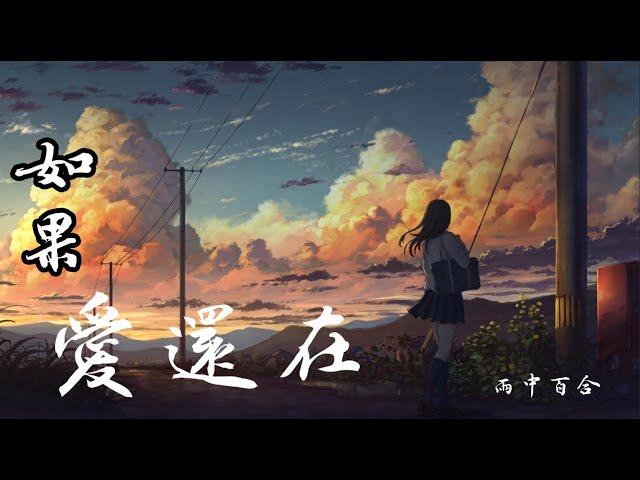 《如果爱还在》演唱；雨中百合，经过多年以后读懂了好与坏，可是昔日的故事它早已不在，翻阅曾经保留的旧照片，幕幕往事重又回想起来，许多东西都是失去了才会明，白原来丢掉了自己一生的所爱，动态歌词