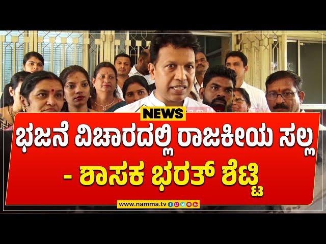 ಭಜನೆ ವಿಚಾರದಲ್ಲಿ ರಾಜಕೀಯ ಸಲ್ಲ- ಶಾಸಕ ಭರತ್ ಶೆಟ್ಟಿ @Nammatvchannel