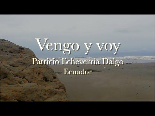 VENGO Y VOY  Patricio Echeverría Dalgo   (escuchar con audífonos)