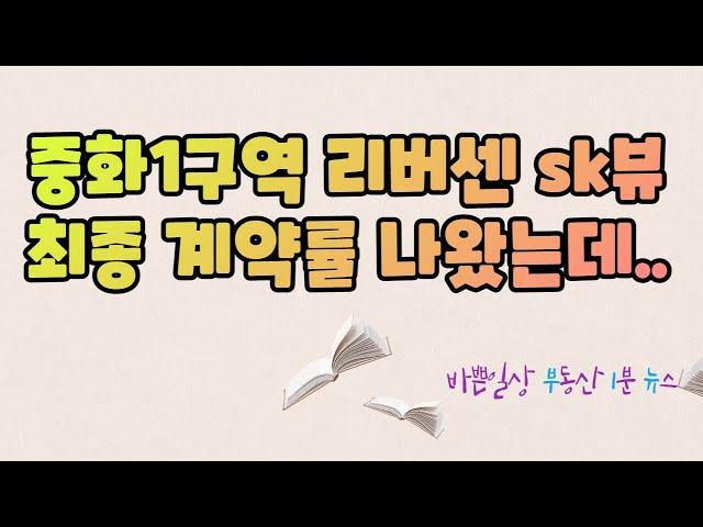 중화1구역 리버센 SK뷰 최종 계약률 나왔는데? 예상치 못한 결과가...