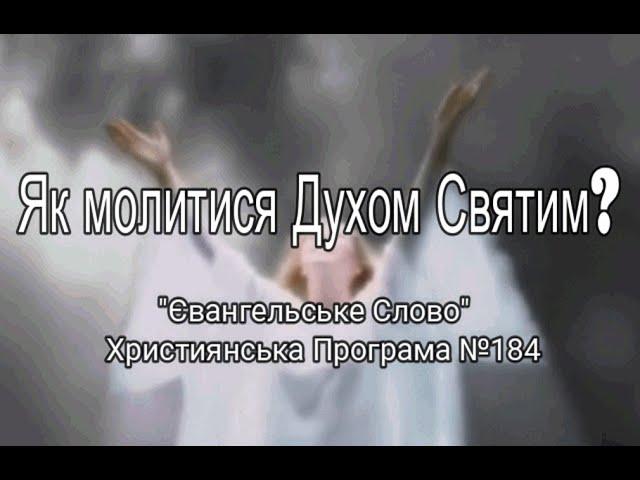 Як молитися Духом Святим? "Євангельське Слово" Християнська Програма №184