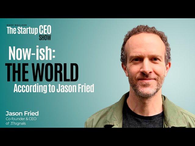 Now-ish: The World According to Jason Fried