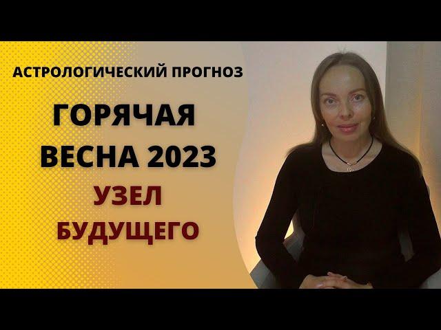 Горячая весна 2023-го или узел будущего. Астрологический прогноз