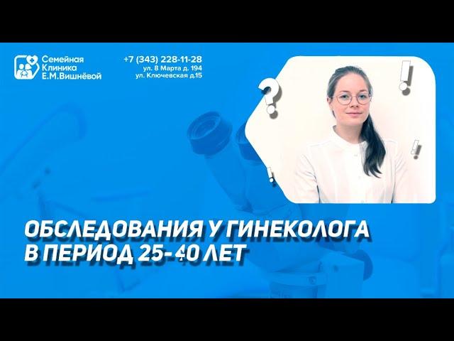 Рекомендованные обследования у гинеколога в период с 25-40 лет | Семейная Клиника Е.М. Вишнёвой