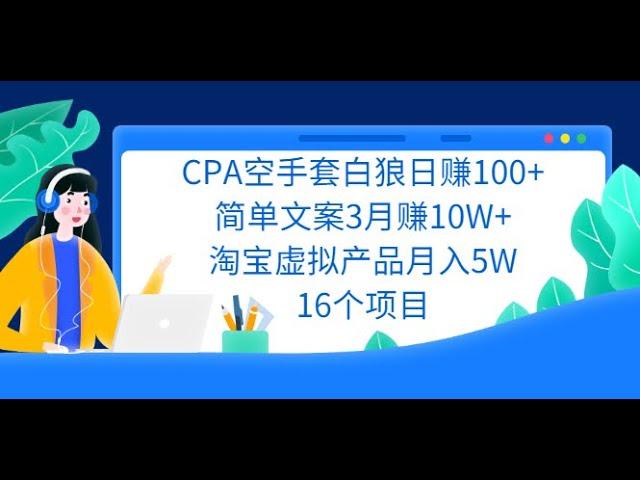 CPA空手套白狼日赚100+简单文案3月赚10W+淘宝虚拟产品月入5W16个项目