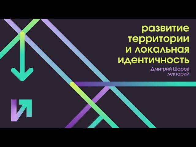 Развитие территорий и локальная идентичность // Дмитрий Шаров