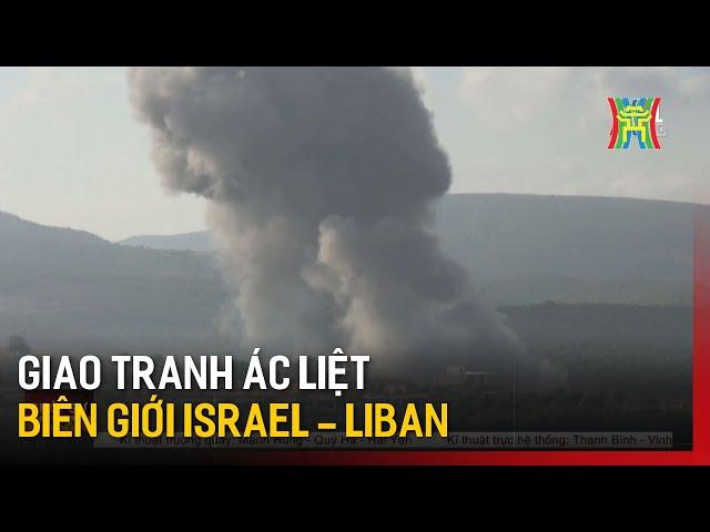 Giao tranh ác liệt ở biên giới Israel-Liban | Tin tức | Tin quốc tế