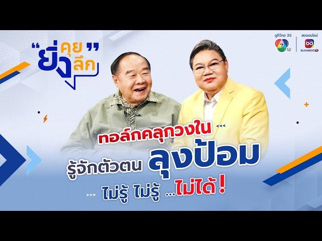 ยิ่งคุยยิ่งลึก EP.1 : ทอล์กคลุกวงใน รู้จักตัวตน ลุงป้อม ไม่รู้ ไม่รู้ …ไม่ได้ ️| ช่อง 7HD